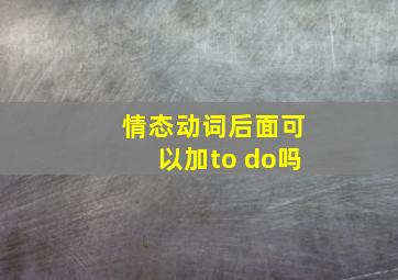 情态动词后面可以加to do吗